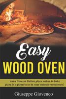 easy wood oven: Learn from an Italian pizza maker to bake pizza in a pizzeria or an your outdoor wood oven! 1093196653 Book Cover