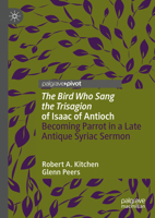 'The Bird Who Sang the Trisagion' of Isaac of Antioch: Becoming Parrot in a Late Antique Syriac Sermon 3031600762 Book Cover