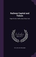 Railway Capital and Values: Paper for the Traffic Club of New York 1355137365 Book Cover