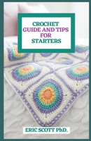 Crochet Guide and Tips for Starters: A definitive Bit by Bit Guide On The Best Way To Learn Crochet In A Simple Way B08YDTLN3X Book Cover