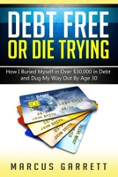 Debt Free or Die Trying: How I Buried Myself in Over $30,000 in Debt and Dug My Way Out 0692769005 Book Cover