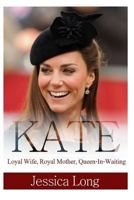 KATE: Loyal Wife, Royal Mother, Queen-In-Waiting 1497301912 Book Cover