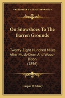 On Snowshoes To The Barren Grounds: Twenty-Eight Hundred Miles After Musk-Oxen And Wood-Bison 1167049535 Book Cover