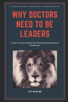 Why Doctors Need To Be Leaders.: A Call To Action Amidst The Evolving Complexities of Healthcare. 1734167629 Book Cover