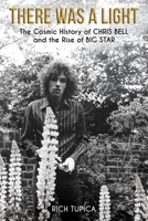 There Was A Light: The Cosmic History of Chris Bell and the Rise of Big Star 1682619281 Book Cover