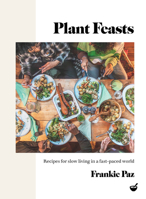 Plant Feasts: Recipes for slow living in a fast-paced world 1848994192 Book Cover