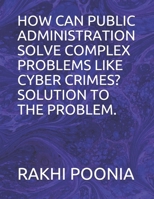 How Can Public Administration Solve Complex Problems Like Cyber Crimes? Solution to the Problem. B08P236L1B Book Cover