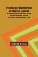 Dictionnaire grammatical du mauvais langage; ou, Recueil des expressions et des phrases vicieuses usitées en France, et notamment à Lyon (French Edition) 9362518708 Book Cover