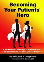 Becoming Your Patients' Hero: 9 Secrets for Creating Exceptional Trust and New Income for Your Dental Practice 1732512728 Book Cover
