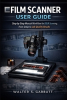 FILM SCANNER USER GUIDE: Step by Step Manual Workflow for DSLR Scanning, From Setup to Lab-Quality Results B0GQPXGYXX Book Cover
