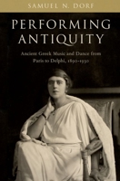 Performing Antiquity: Ancient Greek Music and Dance from Paris to Delphi, 1890-1930 0197766579 Book Cover