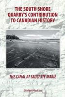 The Canal At Sault Ste Marie: The South Shore Quarry's Contribution to Canadian History 1460237137 Book Cover