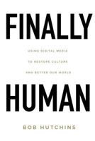 Finally Human: Using Digital Media to Restore Culture and Better Our World. 1945178914 Book Cover