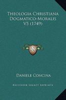 Theologia Christiana Dogmatico-Moralis V5 (1749) 1120940303 Book Cover