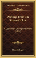 Driftings From The Stream Of Life: A Collection Of Fugitive Poems 1166997693 Book Cover
