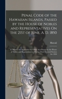 Penal Code of the Hawaiian Islands, Passed by the House of Nobles and Representatives On the 21St of June, A. D. 1850: To Which Are Appended the Other ... During Their General Session for 1850 1019092548 Book Cover