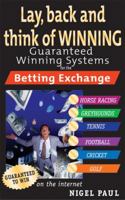 Lay,Back and Think of Winning: Guaranteed Winning Systems for the Betting Exchange 0572030452 Book Cover
