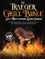 The Traeger Grill Bible: The Complete Smoker Cookbook to Master Your Wood Pellet Grill with 850+ Mouth-Watering Recipes for Beginners and Advanced Pitmasters! B0989PXD75 Book Cover