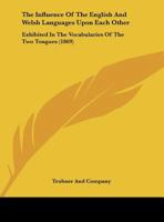 The Influence of the English and Welsh Languages Upon Each Other: Exhibited in the Vocabularies of the Two Tongues 1437159699 Book Cover