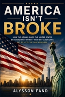 AMERICA ISN'T BROKE: How the Dollar Gives America Extraordinary Power - and Why Americans Get So Little of It B0HFF9BQBR Book Cover
