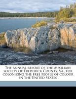 The Annual Report of the Auxiliary Society of Frederick County, Va., for Colonizing the Free People of Colour in the United States 114927610X Book Cover