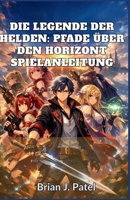 DIE LEGENDE DER HELDEN: PFADE ÜBER DEN HORIZONT SPIELANLEITUNG: Tipps, Tricks und Strategien für jeden Spieler (German Edition) B0GF9PJDR2 Book Cover