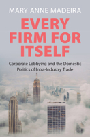 Every Firm for Itself: Corporate Lobbying and the Domestic Politics of Intra-Industry Trade 1009651285 Book Cover