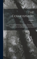 The Cosmosphere: An Instrument Substituting an Orrery, a Planetarium, a Tellurium, a Lunarium, an Armillary Sphere, a Celestial and a Terrestrial Globe, for Self-Instruction and for Schools 1015910548 Book Cover