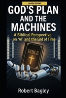 God’s Plan and the Machines:: A Biblical Perspective on AI and the Final Days (AI, God's Plan and the Antichrist) B0FJ8JNY29 Book Cover