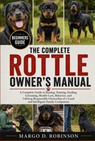 THE COMPLETE ROTTLE OWNER'S MANUAL: A Complete Guide to Raising, Training, Feeding, Grooming, Health Care, Behavior, and Lifelong Responsible Ownership of a Loyal and Intelligent Family Companion B0GYSR6G9R Book Cover
