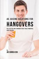 45 Juicing Solutions for Hangovers: Feel Better and Stronger with These Powerful Juice Recipes 1790466806 Book Cover