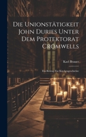 Die Unionstätigkeit John Duries Unter dem Protektorat Cromwells: Ein Beitrag zur Kirchengeschichte 1020870915 Book Cover
