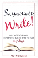 So, You Want to Write!: How to Get Your Book Out of Your Head and Onto the Paper 1599320223 Book Cover