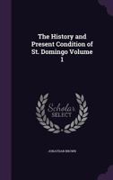 The History and Present Condition of St. Domingo Volume 1 1175202746 Book Cover
