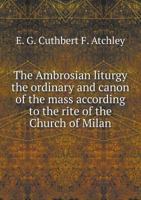 The Ambrosian Liturgy: The Ordinary and Canon of The Mass According to The Rite of The Church of Mi 1015589952 Book Cover