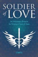 Soldier of Love : An Evolutionary Blueprint for Thriving in Ties of Chaos 1734973048 Book Cover