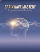 Brainwave Mastery: Tuning Your Inner Symphony For Calm And Focus B0H98CBFT1 Book Cover