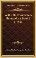 Boethii De Consolatione Philosophiae, Book 5 (1783) 1165900769 Book Cover
