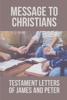 Message To Christians: Testament Letters Of James And Peter: Understand Testament Letter Of James B098S412FH Book Cover