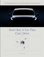 Don’t Buy A Car That Can’t Drive: The Era of Oil and Debt to the Era of Robotics and Data (Future History of Energy and Transportation) B088B96YH4 Book Cover