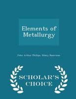 Elements of Metallurgy: A Practical Treatise On the Art of Extracting Metals From Their Ores 1018110240 Book Cover