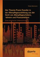 Der Theorie-Praxis-Transfer in Der Altenpflegeausbildung Aus Der Sicht Von Altenpflegeschulern, -Lehrern Und Praxisanleitern: Eine Empirische Untersuc 3954254166 Book Cover