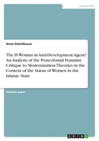 The IS Woman as Anti-Development Agent? An Analysis of the Postcolonial Feminist Critique to Modernization Theories in the Context of the Status of Women in the Islamic State 3346636100 Book Cover