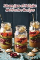 Mason Jars of Delight: 104 Festive Recipes B0CHGM53VH Book Cover