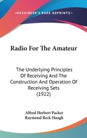 Radio For The Amateur: The Underlying Principles Of Receiving And The Construction And Operation Of Receiving Sets 1120686075 Book Cover