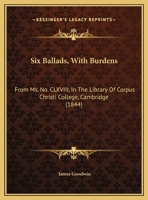 Six Ballads, With Burdens: From Ms. No. CLXVIII, In The Library Of Corpus Christi College, Cambridge 1279522100 Book Cover