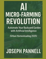 AI For Urban Homesteaders: Automate Your Backyard Garden with AI Tools and Smart Sensors — A Practical Guide for Urban Homesteaders, Side Hustlers, and Eco-Conscious Growers (Dirty Jobs, Clean Tools) B0FHW944C9 Book Cover