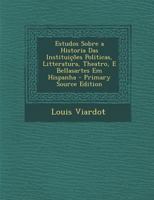 Estudos Sobre a Historia Das Instituições Politicas, Litteratura, Theatro, E Bellasartes Em Hispanha 1021641995 Book Cover