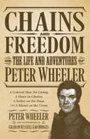 Chains and Freedom: Or, The Life and Adventures of Peter Wheeler, A Colored Man Yet Living. A Slave in Chains, A Sailor on the Deep, and A Sinner at the Cross 081735543X Book Cover
