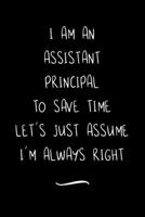 I Am An Assistant Principal To Save Time Let's Just Assume I'm Always Right: Funny Office Notebook/Journal For Women/Men/Coworkers/Boss/Business Woman/Funny office work desk humor/ Stress Relief Anger 1691082015 Book Cover